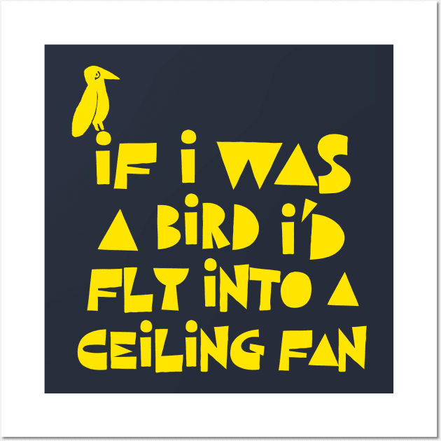 If I Was A Bird I'd Fly Into A Ceiling Fan / Humorous Nihilist Statement Design Wall Art by DankFutura